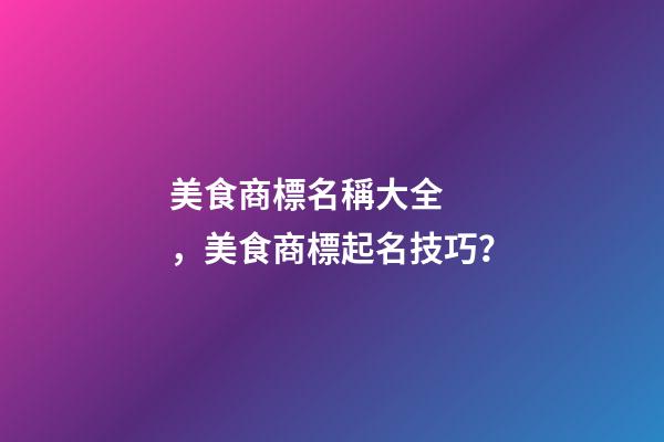 美食商標名稱大全，美食商標起名技巧？